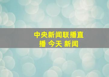 中央新闻联播直播 今天 新闻